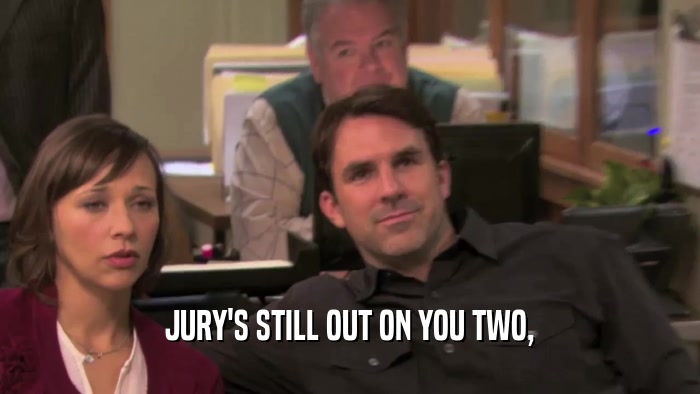 JURY'S STILL OUT ON YOU TWO,  
