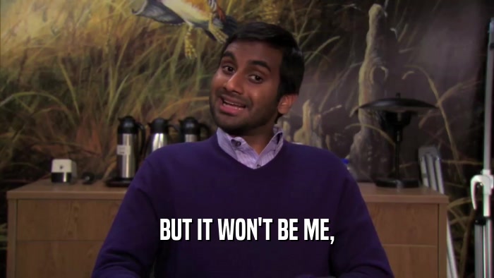 BUT IT WON'T BE ME,  