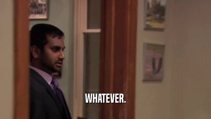 WHATEVER.  