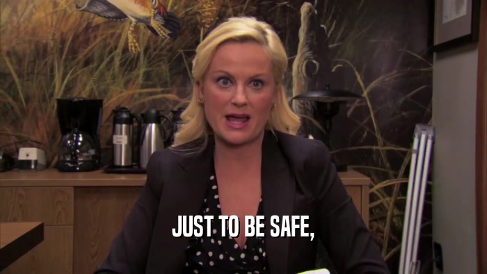 JUST TO BE SAFE,  