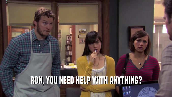 RON, YOU NEED HELP WITH ANYTHING?  