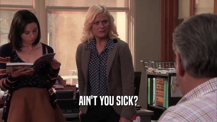 AIN'T YOU SICK?  
