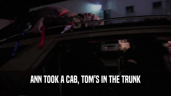 ANN TOOK A CAB, TOM'S IN THE TRUNK  