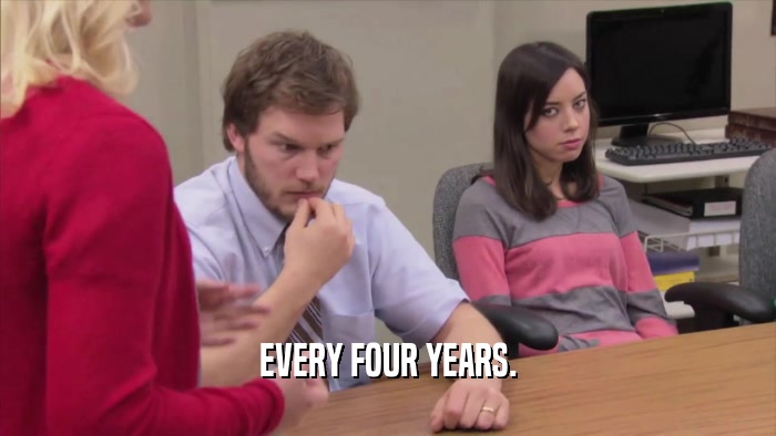 EVERY FOUR YEARS.  