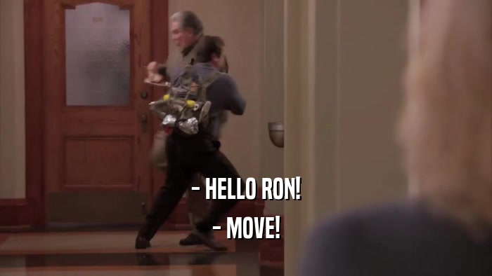 - HELLO RON! - MOVE! 