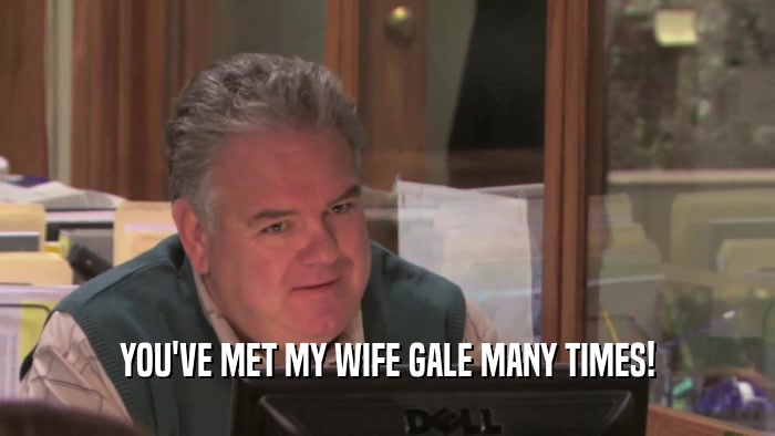 YOU'VE MET MY WIFE GALE MANY TIMES!  