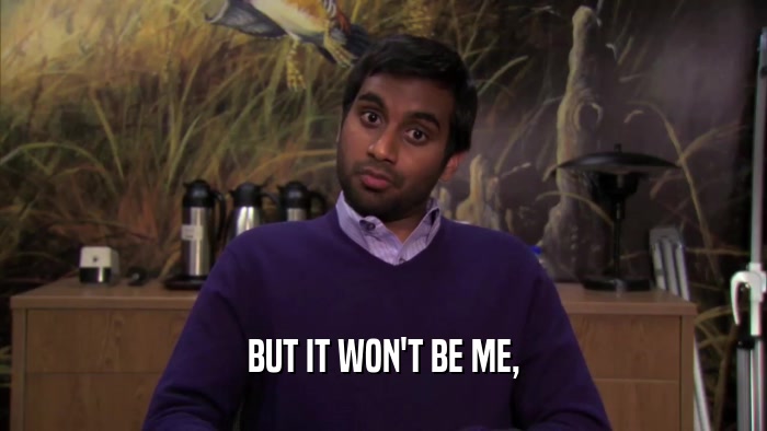 BUT IT WON'T BE ME,  