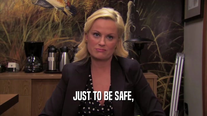 JUST TO BE SAFE,  