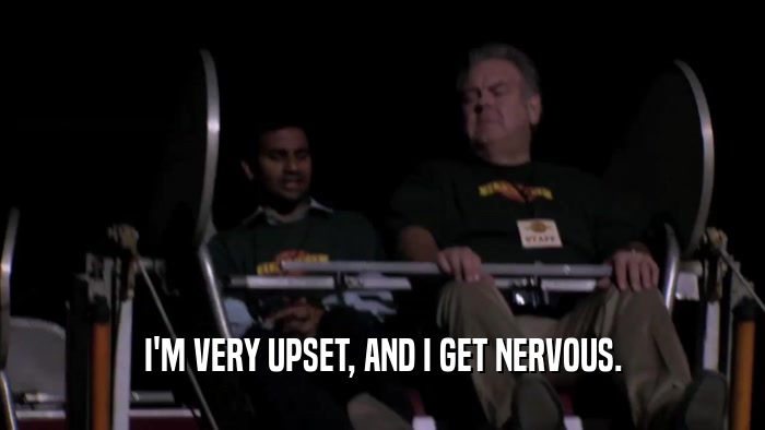 I'M VERY UPSET, AND I GET NERVOUS.  