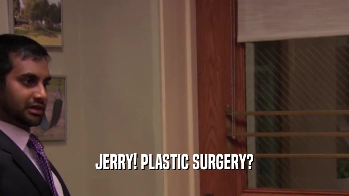 JERRY! PLASTIC SURGERY?  