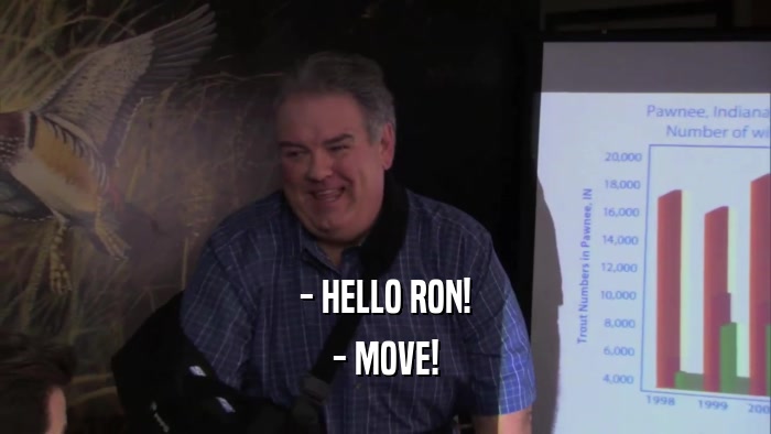 - HELLO RON! - MOVE! 