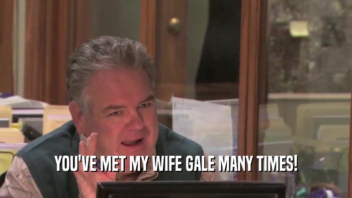 YOU'VE MET MY WIFE GALE MANY TIMES!  