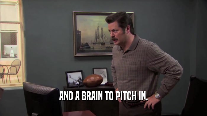 AND A BRAIN TO PITCH IN.  
