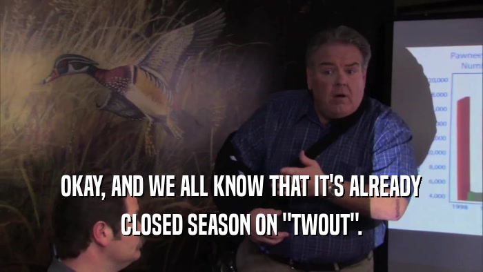 OKAY, AND WE ALL KNOW THAT IT'S ALREADY CLOSED SEASON ON 