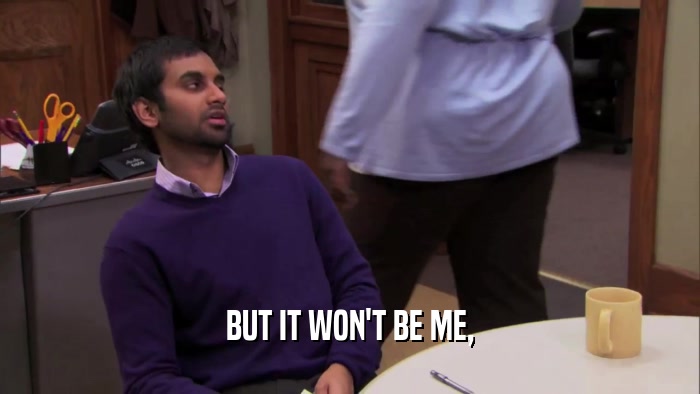BUT IT WON'T BE ME,  