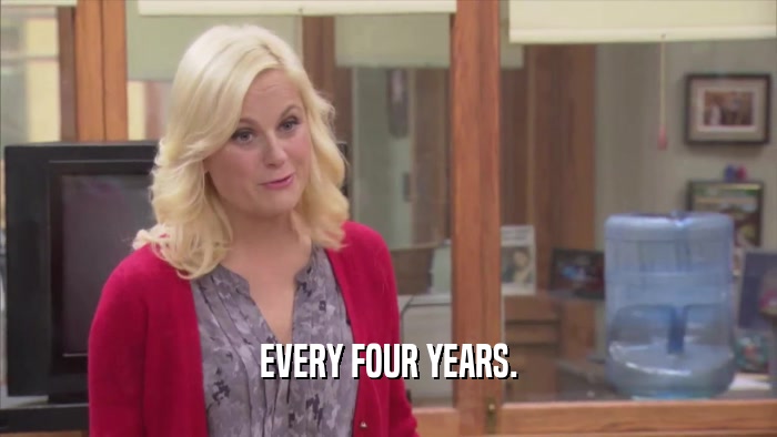 EVERY FOUR YEARS.  