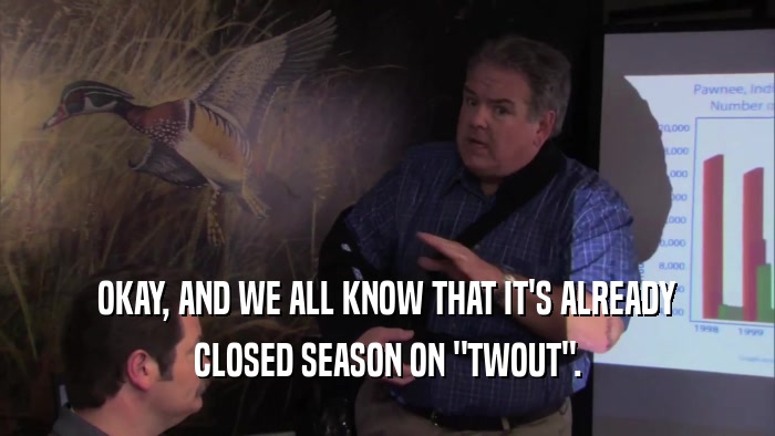 OKAY, AND WE ALL KNOW THAT IT'S ALREADY CLOSED SEASON ON 