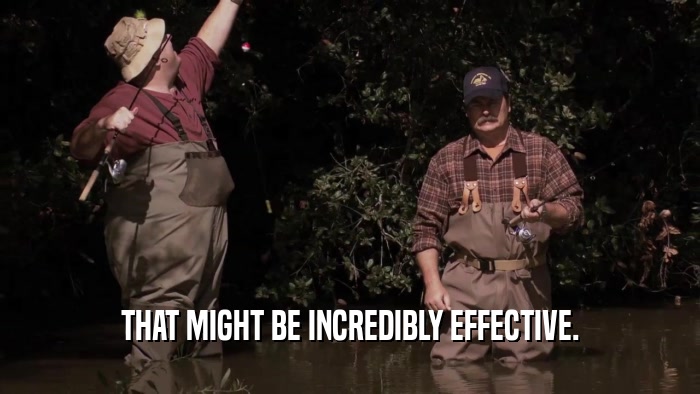THAT MIGHT BE INCREDIBLY EFFECTIVE.  