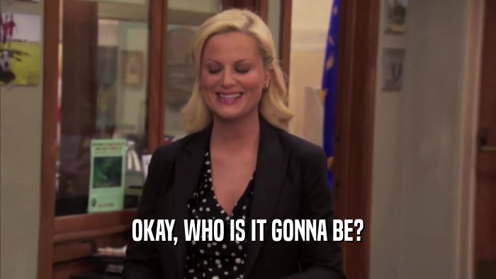 OKAY, WHO IS IT GONNA BE?  