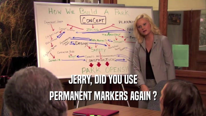 JERRY, DID YOU USE PERMANENT MARKERS AGAIN ? 