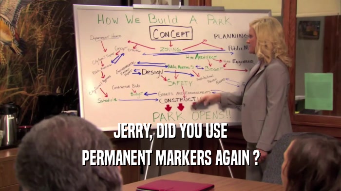 JERRY, DID YOU USE PERMANENT MARKERS AGAIN ? 