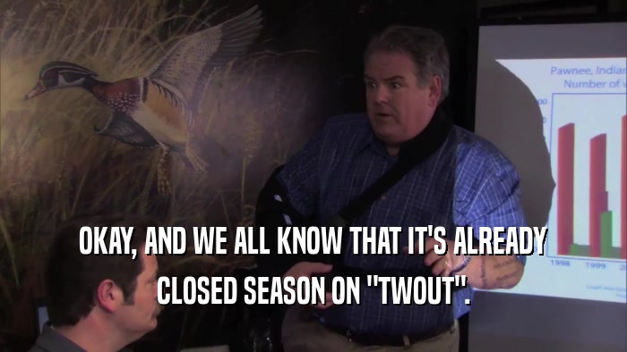 OKAY, AND WE ALL KNOW THAT IT'S ALREADY CLOSED SEASON ON 