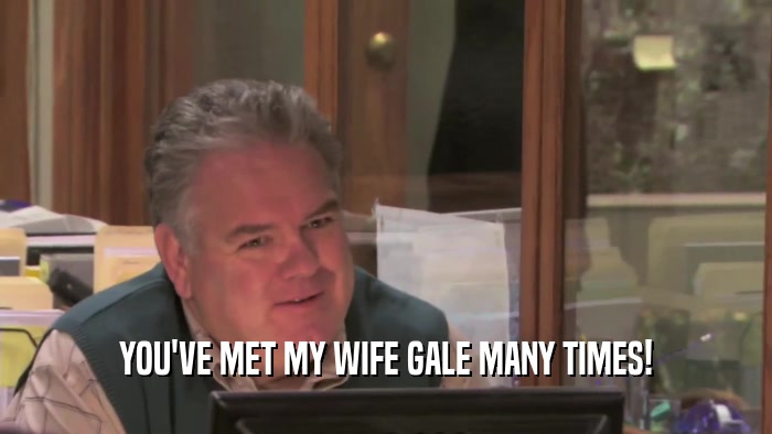 YOU'VE MET MY WIFE GALE MANY TIMES!  