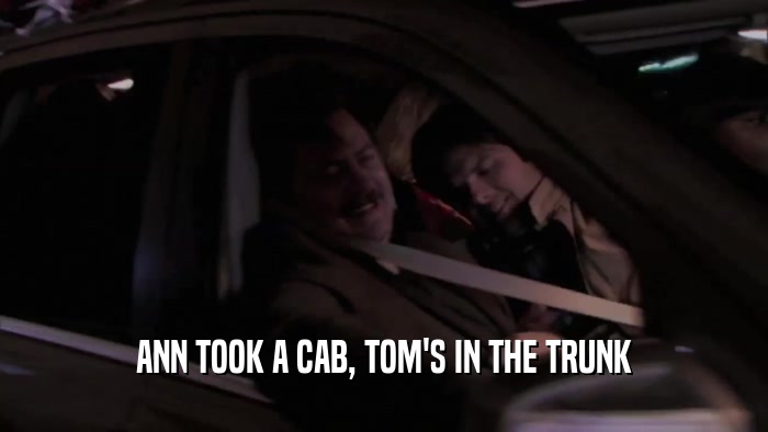 ANN TOOK A CAB, TOM'S IN THE TRUNK  