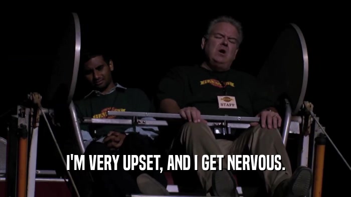 I'M VERY UPSET, AND I GET NERVOUS.  