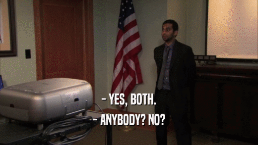 - YES, BOTH. - ANYBODY? NO? 