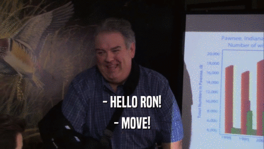 - HELLO RON! - MOVE! 