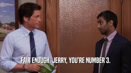 FAIR ENOUGH. JERRY, YOU'RE NUMBER 3.  