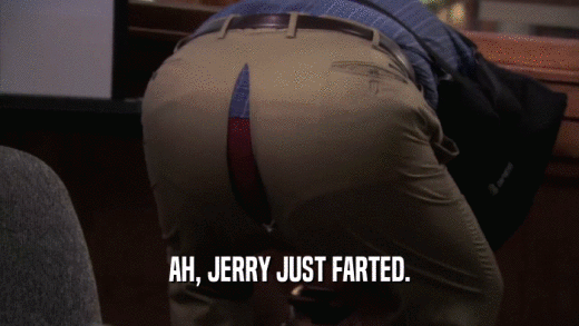 AH, JERRY JUST FARTED.  