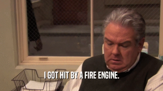 I GOT HIT BY A FIRE ENGINE.  