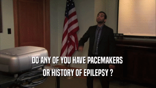 DO ANY OF YOU HAVE PACEMAKERS  OR HISTORY OF EPILEPSY ? 