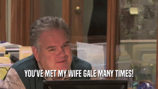 YOU'VE MET MY WIFE GALE MANY TIMES!  