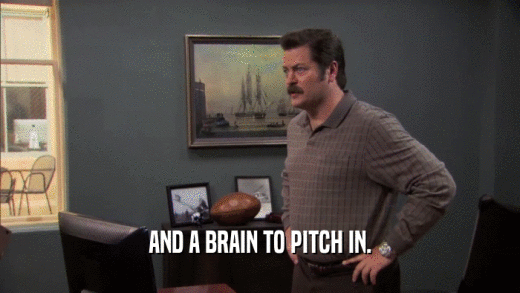 AND A BRAIN TO PITCH IN.  