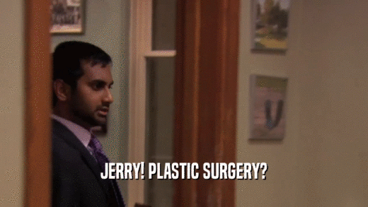 JERRY! PLASTIC SURGERY?  