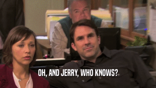 OH, AND JERRY, WHO KNOWS?  