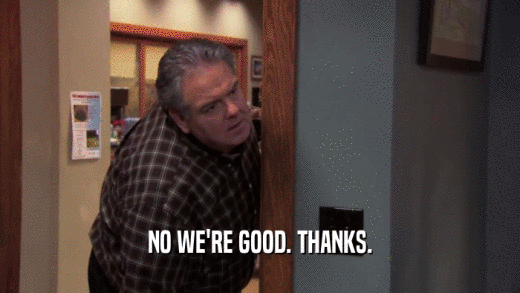 NO WE'RE GOOD. THANKS.  