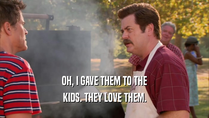 OH, I GAVE THEM TO THE KIDS. THEY LOVE THEM. 