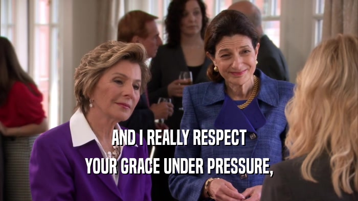 AND I REALLY RESPECT YOUR GRACE UNDER PRESSURE, 