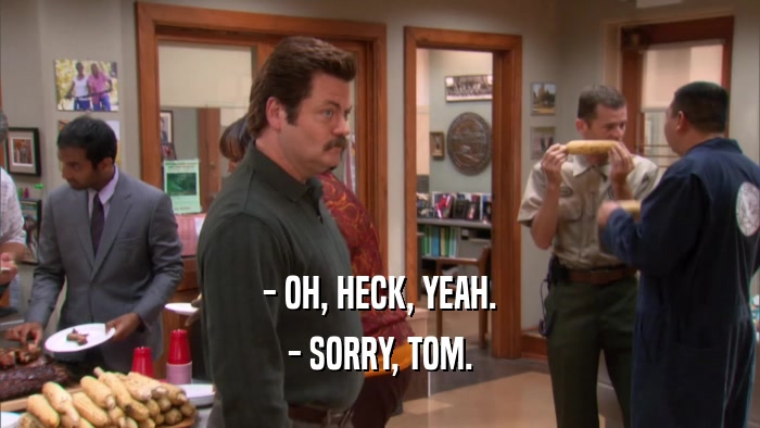 - OH, HECK, YEAH. - SORRY, TOM. 
