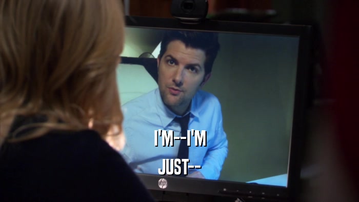 I'M--I'M JUST-- 