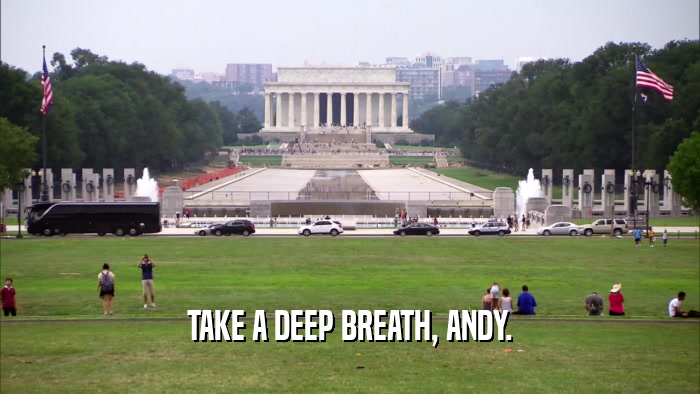TAKE A DEEP BREATH, ANDY.  