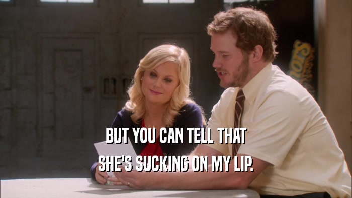 BUT YOU CAN TELL THAT SHE'S SUCKING ON MY LIP. 