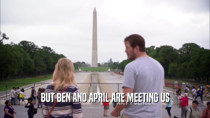 BUT BEN AND APRIL ARE MEETING US  