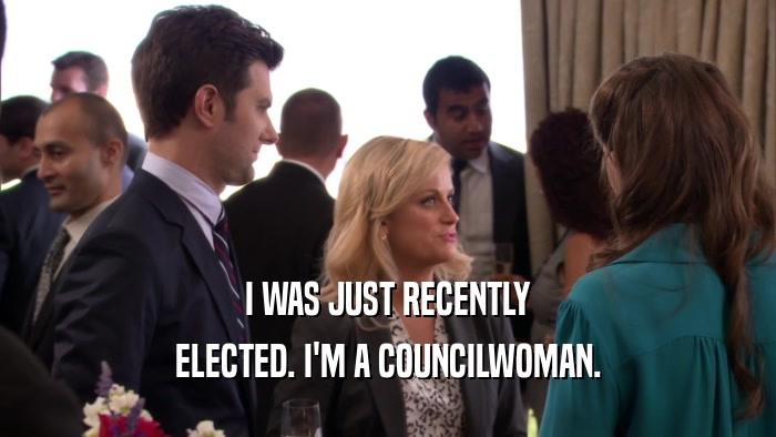 I WAS JUST RECENTLY ELECTED. I'M A COUNCILWOMAN. 