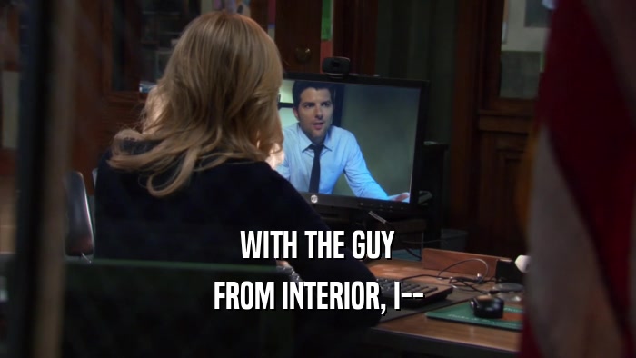 WITH THE GUY FROM INTERIOR, I-- 