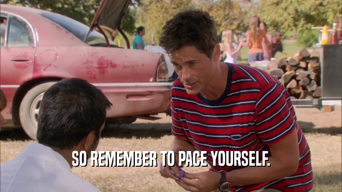 SO REMEMBER TO PACE YOURSELF.  